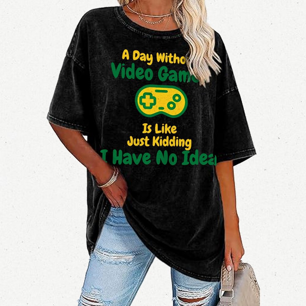 A Day Without Video Games Is Like Just Kidding I Have No Idea Vintage Distressed T-shirt