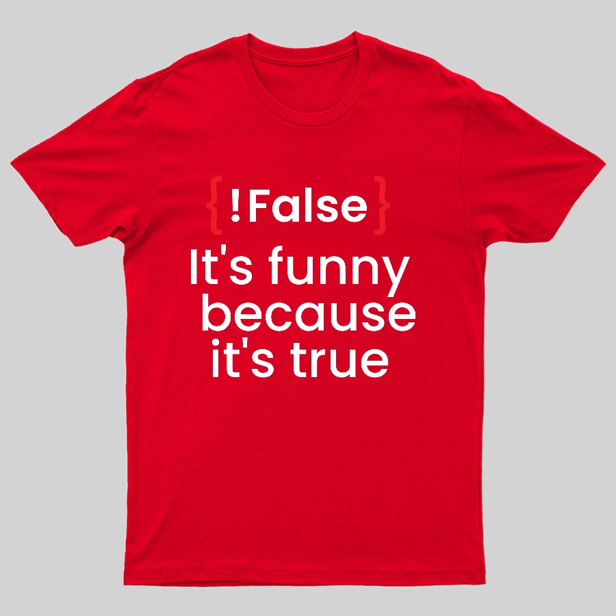 It's Funny Because It's True Not False Geeky T-Shirt
