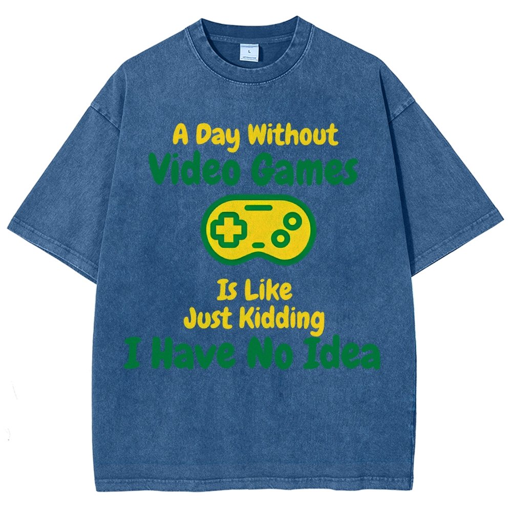 A Day Without Video Games Is Like Just Kidding I Have No Idea Vintage Distressed T-shirt