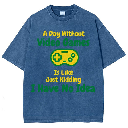 A Day Without Video Games Is Like Just Kidding I Have No Idea Vintage Distressed T-shirt