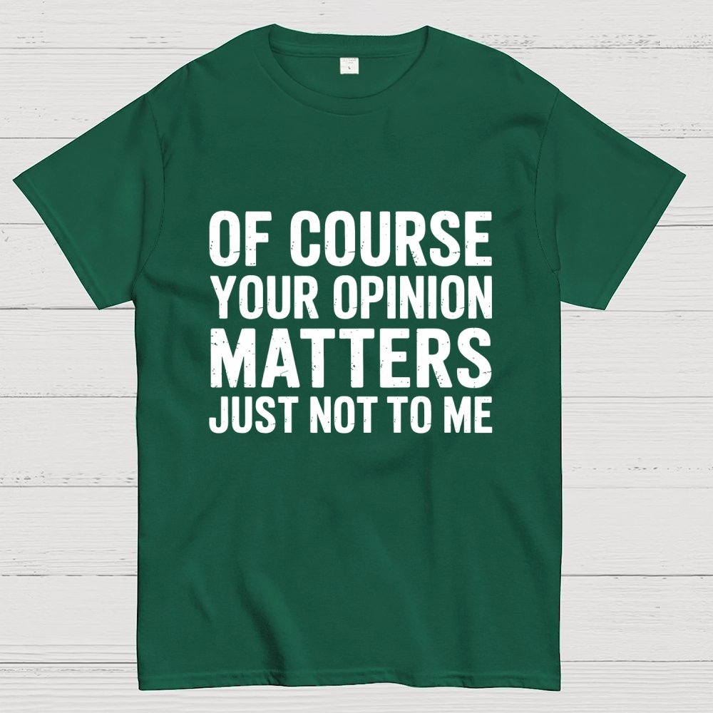 Of Course Your Opinion Matters Just Not To Me Geek T-Shirt