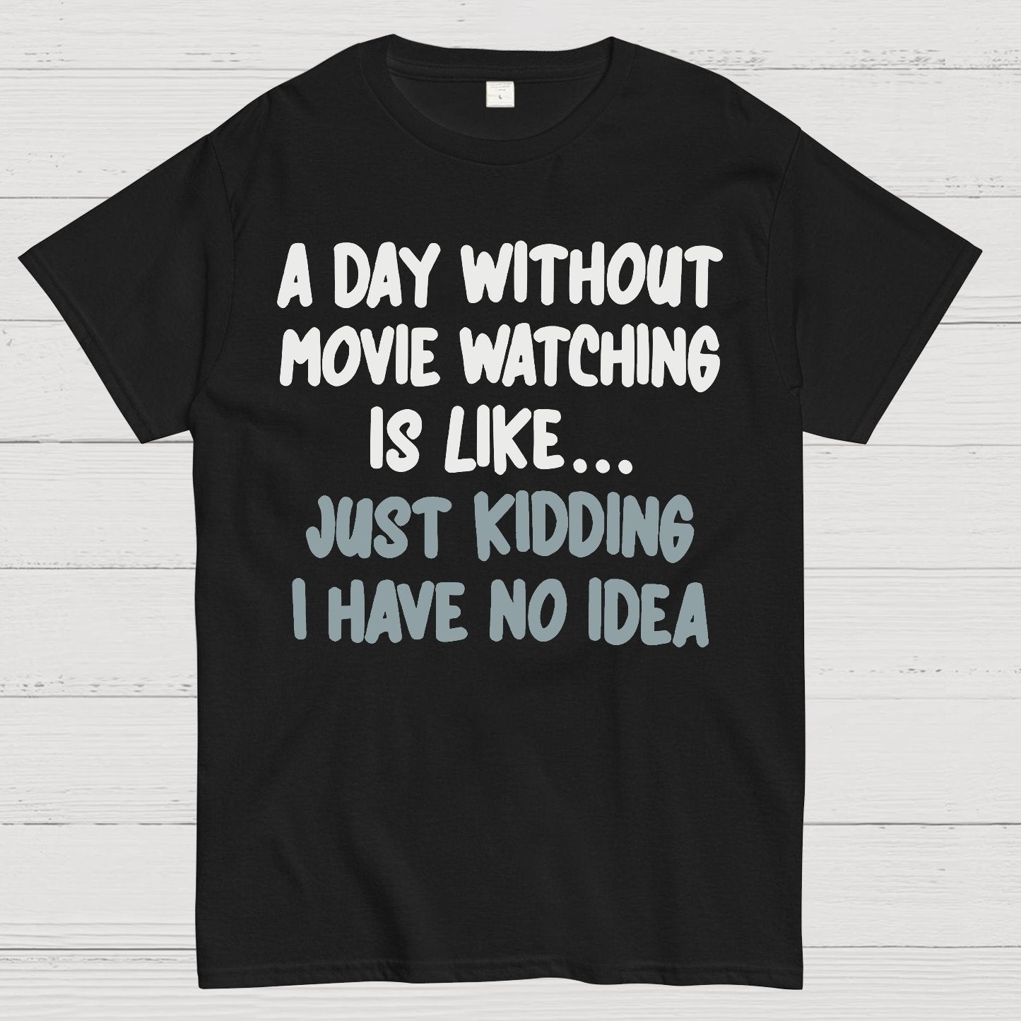 A Day Without Movie Watching Is Like... Just Kidding I Have No Idea Geek T-Shirt