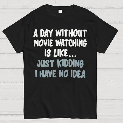 A Day Without Movie Watching Is Like... Just Kidding I Have No Idea Geek T-Shirt