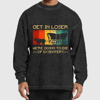 Get In Loser We're Going To Die Of Dysentery Washed Long Sleeve Tee