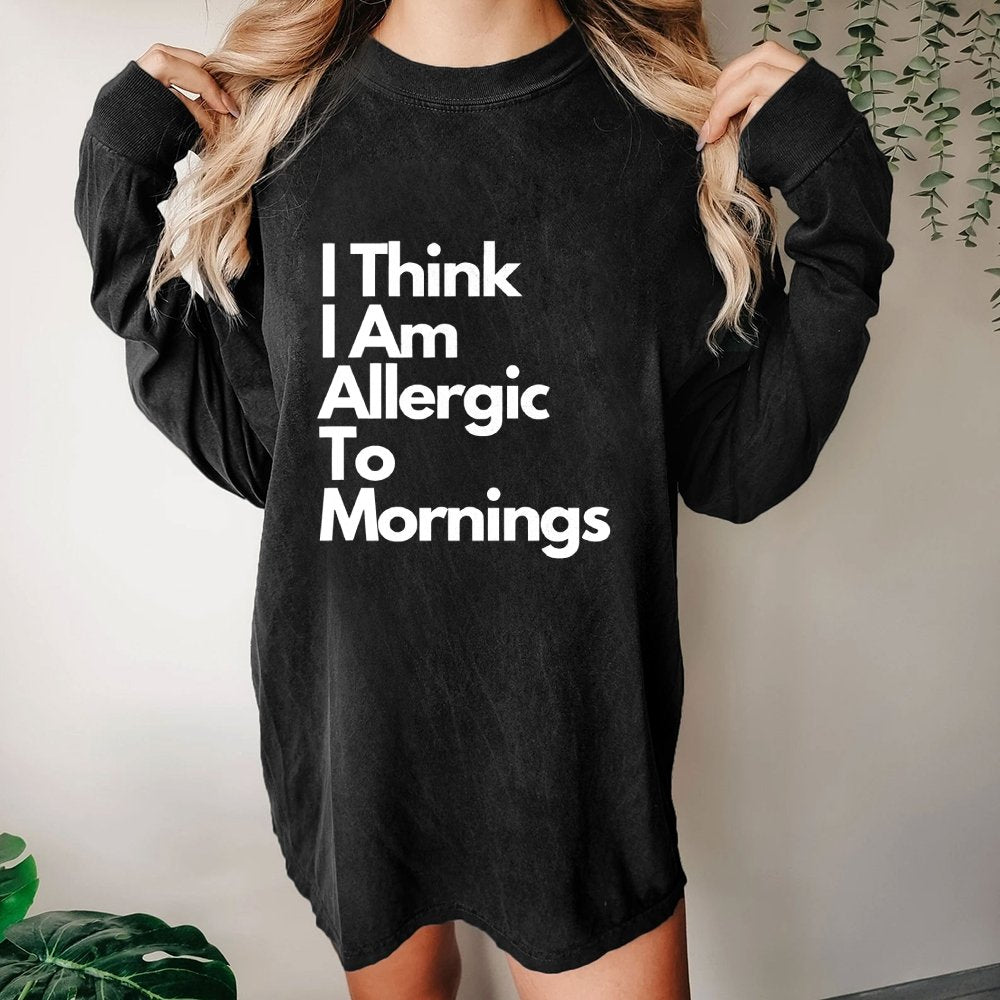 I Think I Am Allergic To Mornings Washed Long Sleeve Tee
