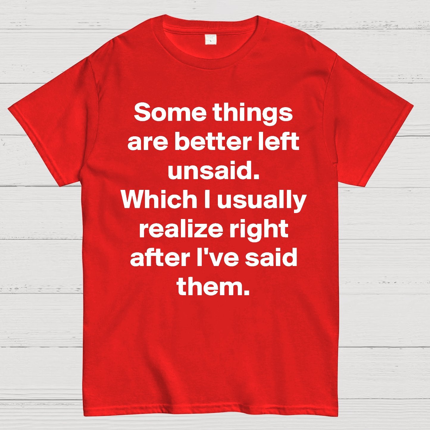 Some Things Are Just Better Left Unsaid Which I Generally Realize Right After I’Ve Said Them Geek T-Shirt