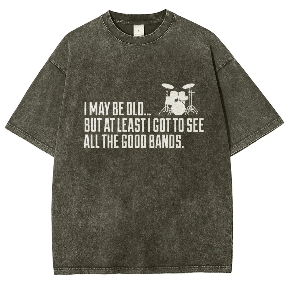 I May Be Old But At Least I Got To See All The Good Bands Vintage Distressed T-shirt
