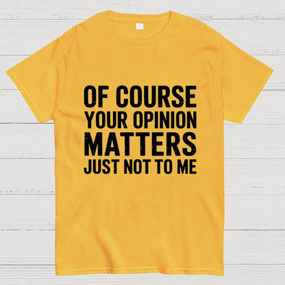 Of Course Your Opinion Matters Just Not To Me Geek T-Shirt