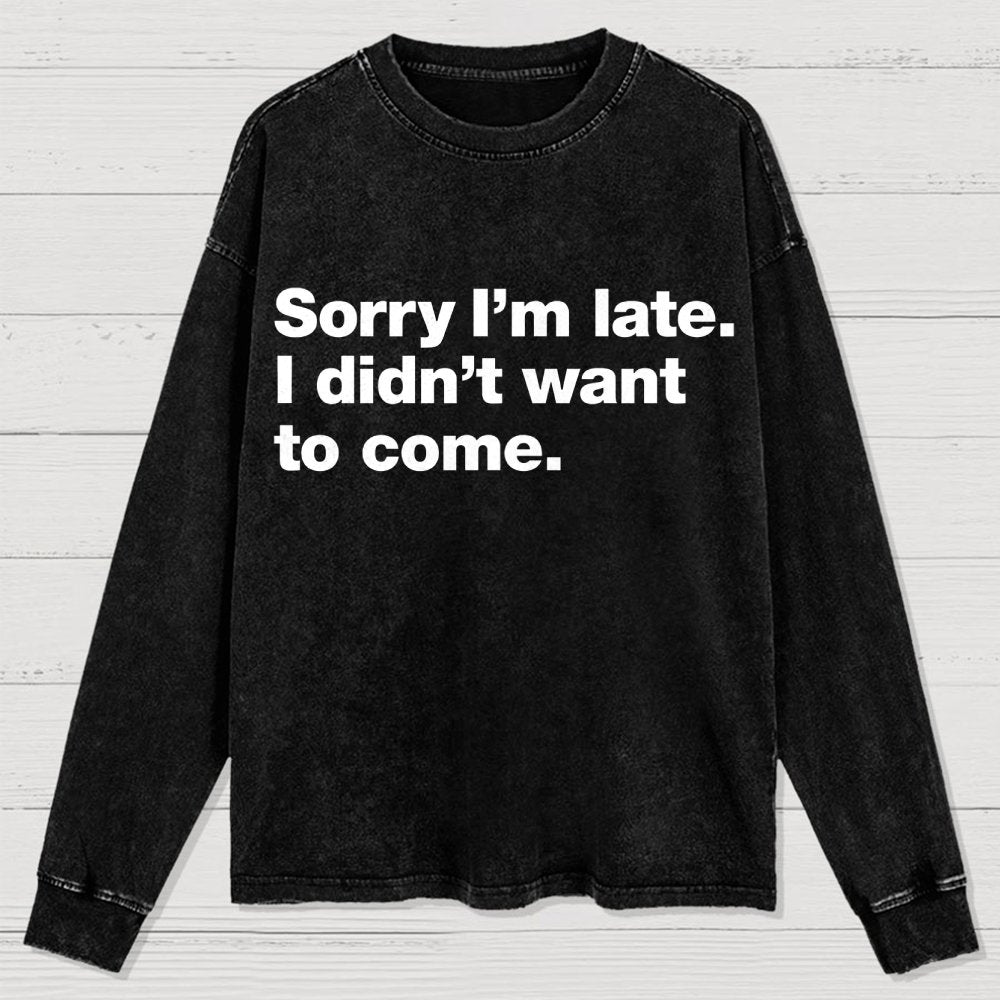 Sorry I'm Late. I Didn't Want To Come Washed Long Sleeve Tee