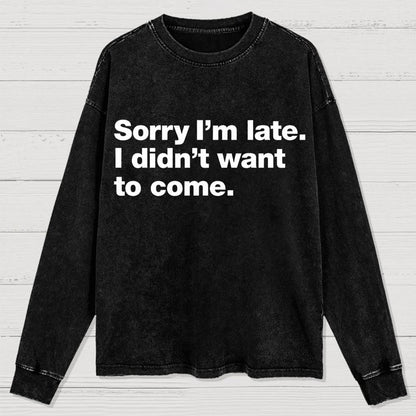 Sorry I'm Late. I Didn't Want To Come Washed Long Sleeve Tee