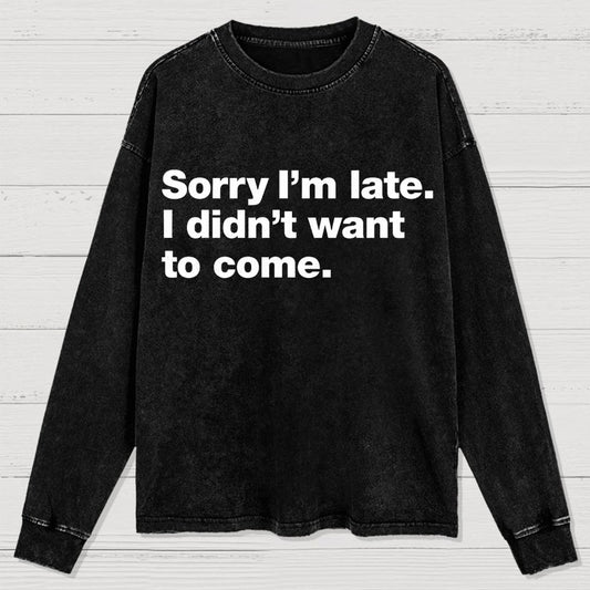Sorry I'm Late. I Didn't Want To Come Washed Long Sleeve Tee