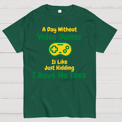 A Day Without Video Games Is Like Just Kidding I Have No Idea Geek T-Shirt