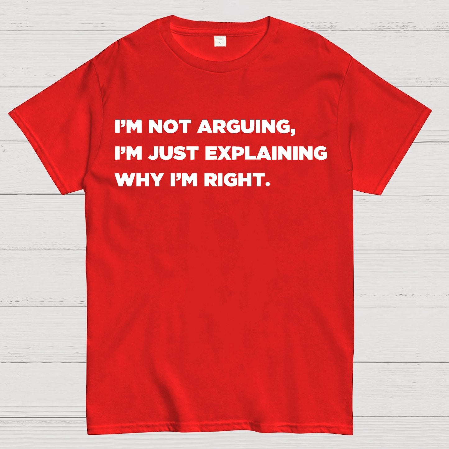 I’m Not Arguing, I’m Just Explaining Why I’m Right Geek T-Shirt