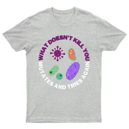 What doesn't kill you mutates and tries again Science Nerd T-Shirt