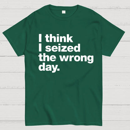 I Think I Seized The Wrong Day Geek T-Shirt