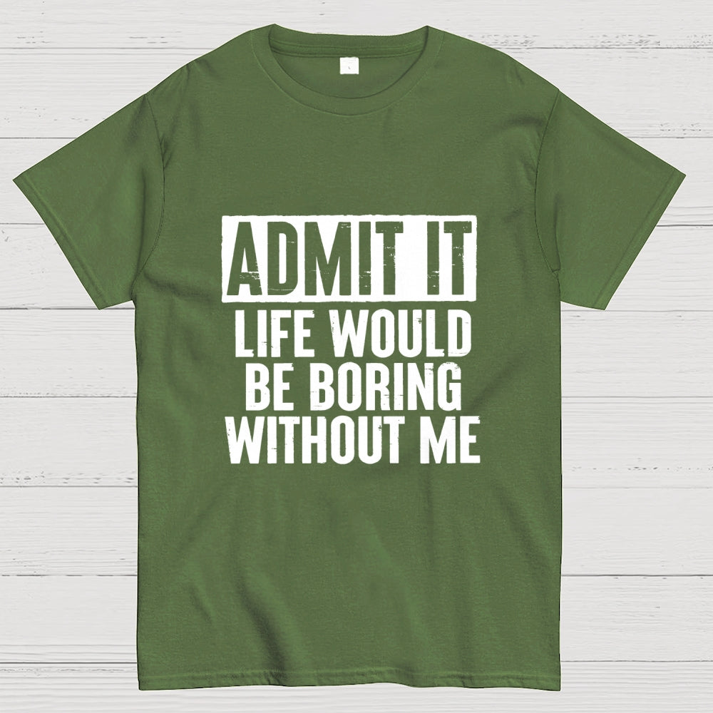 Admit It Life Would Be Boring Without Me Geek T-Shirt