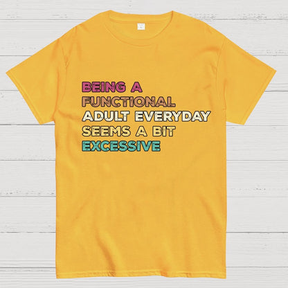 Being A Functional Adult Everyday Seems A Bit Excessive Adult Humor Geek T-Shirt