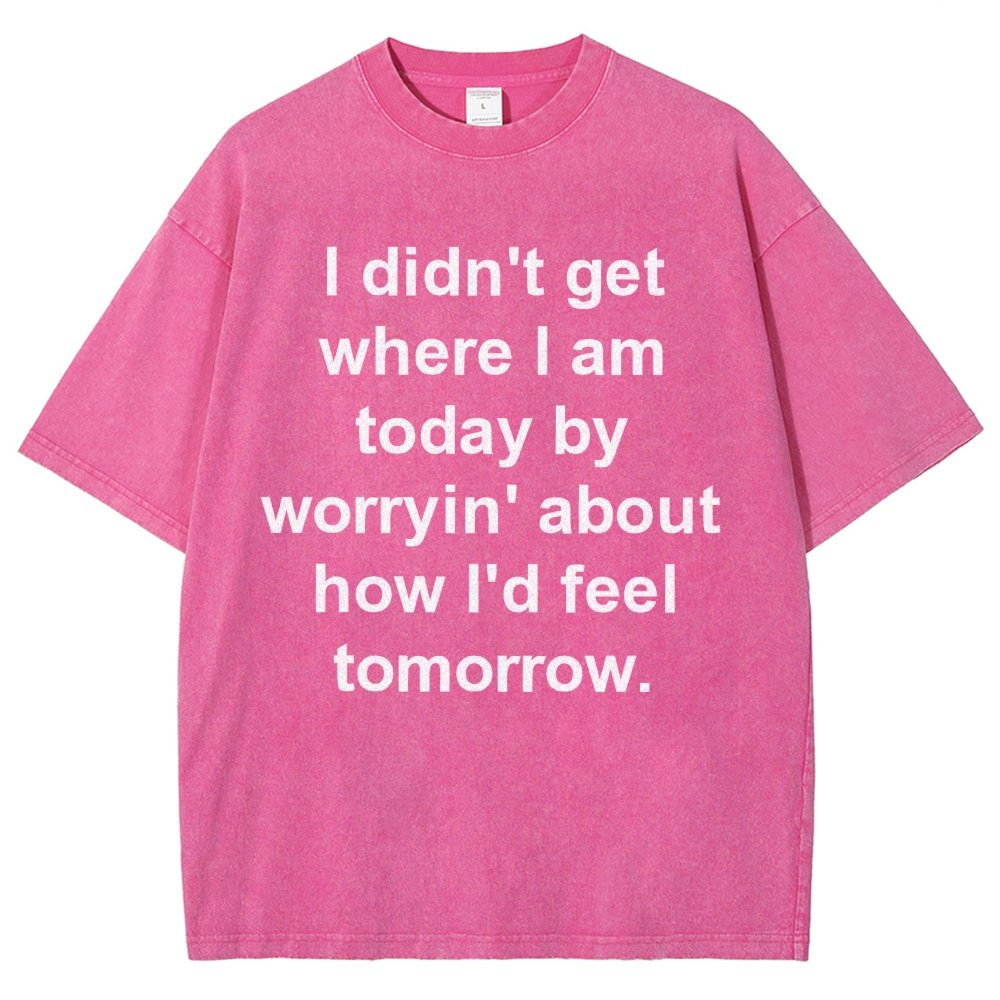 I Didn’T Get Where I Am Today By Worryin’ About What I Did Yesterday Vintage Distressed T-shirt