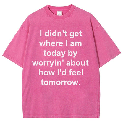 I Didn’T Get Where I Am Today By Worryin’ About What I Did Yesterday Vintage Distressed T-shirt
