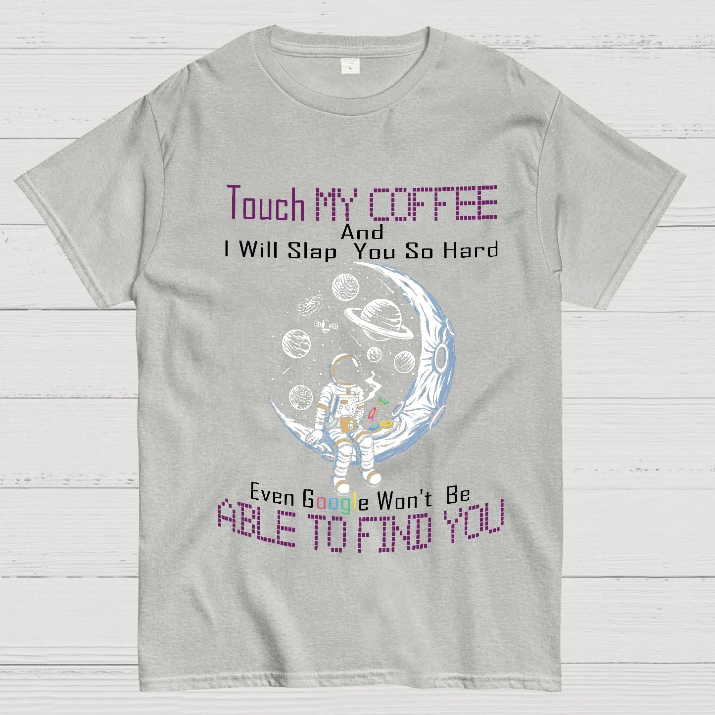 Touch My Coffee And I Will Slap You So Hard Google Won't Fi Nerdy T-Shirt