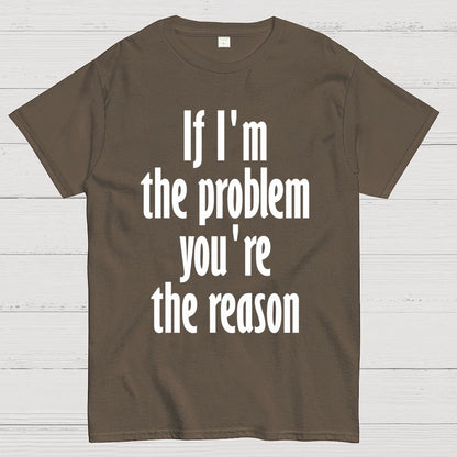 If I'm The Problem You Are The Reason Unisex Geek T-Shirt