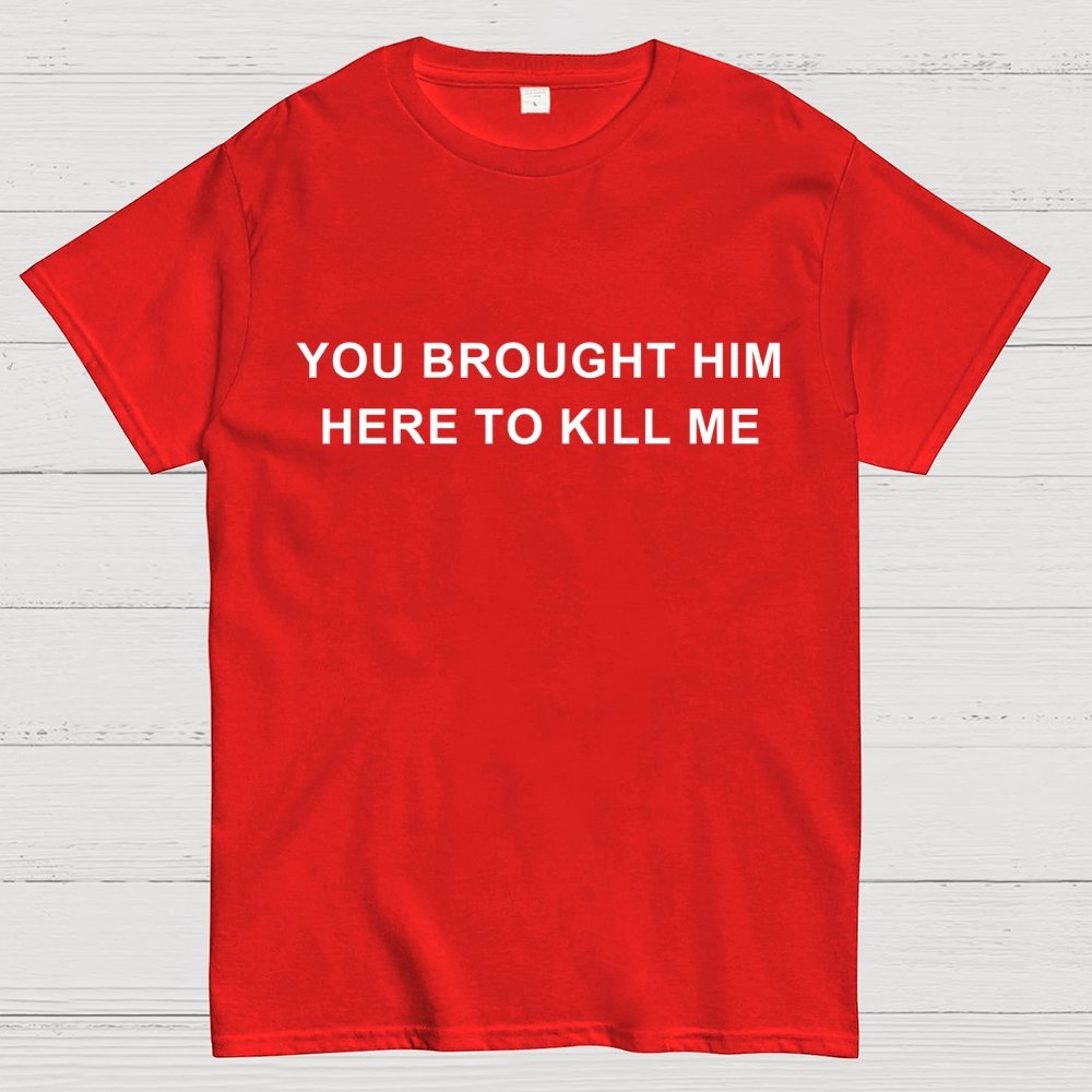 You Brought Him Here To Kill Me Geek T-Shirt