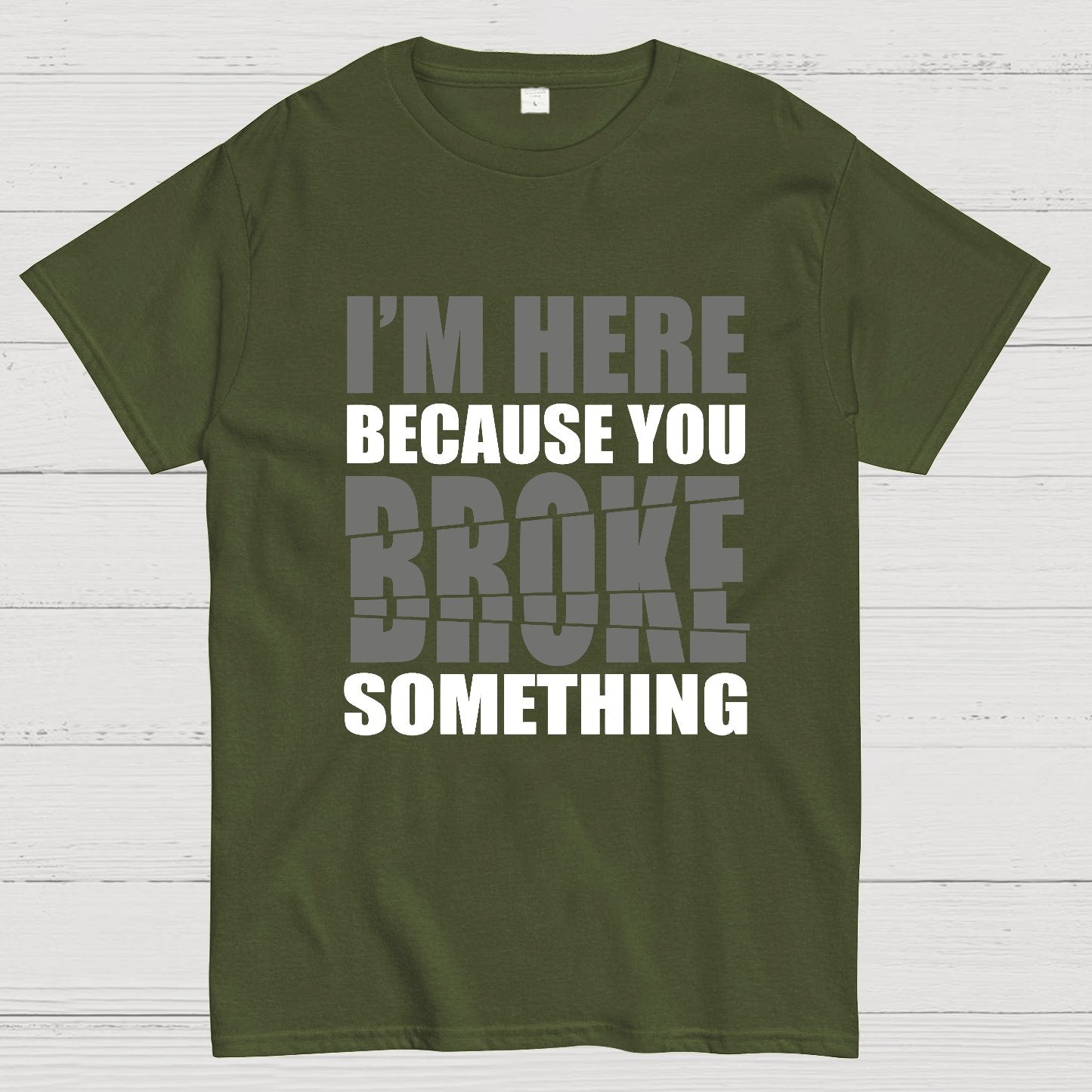 I'm Here Because You Broke Something Im Here Because You Broke Geek T-Shirt