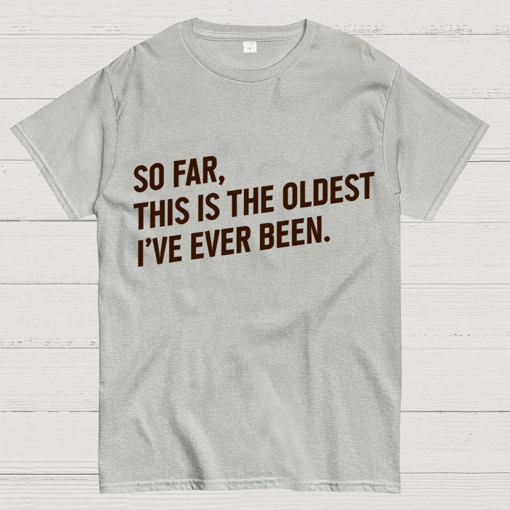 So Far, This Is the Oldest I Have Ever Been Geek T-Shirt