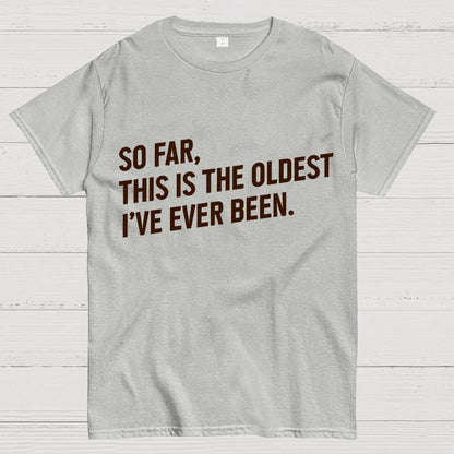 So Far, This Is the Oldest I Have Ever Been Geek T-Shirt