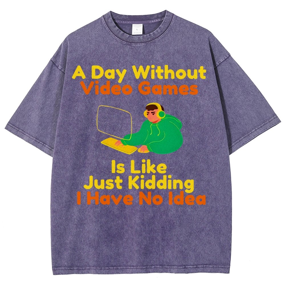 A Day Without Video Games Is Like Just Kidding I Have No Idea Vintage Distressed T-shirt