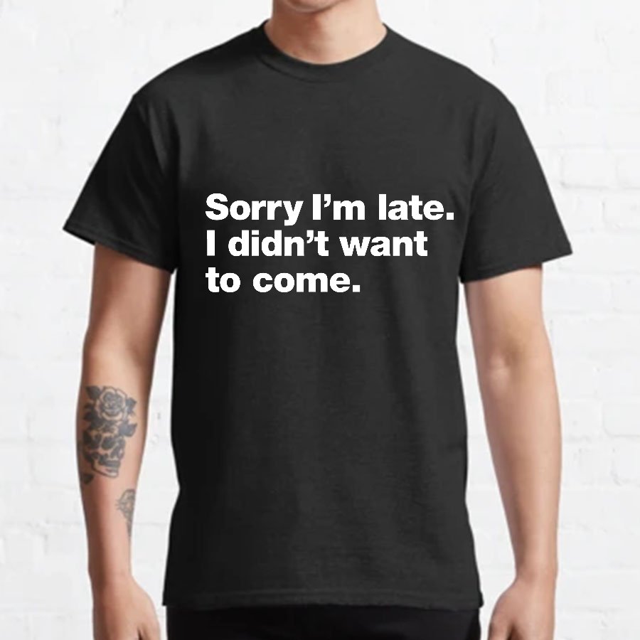 Sorry I'm Late. I Didn't Want To Come Geeky T-Shirt