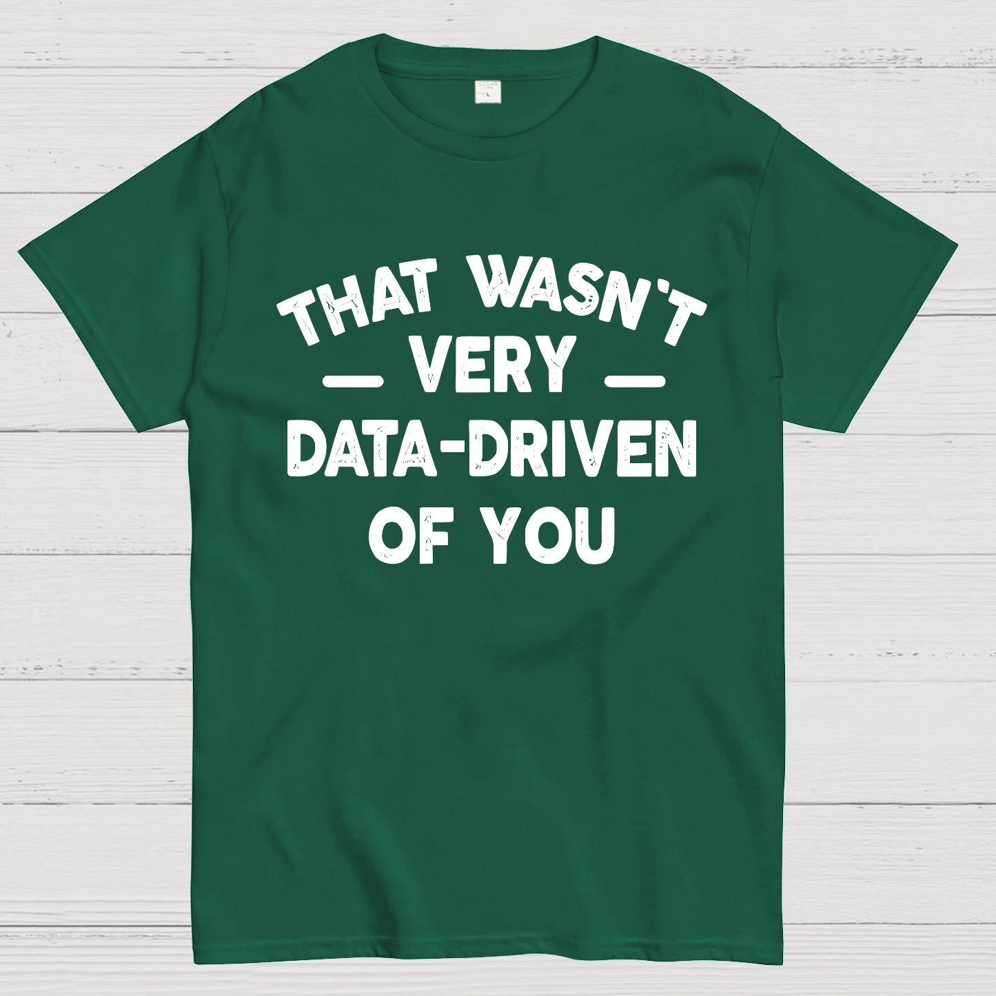 That Wasn't Very Data-Driven of You Geek T-Shirt