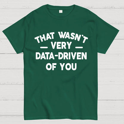 That Wasn't Very Data-Driven of You Geek T-Shirt