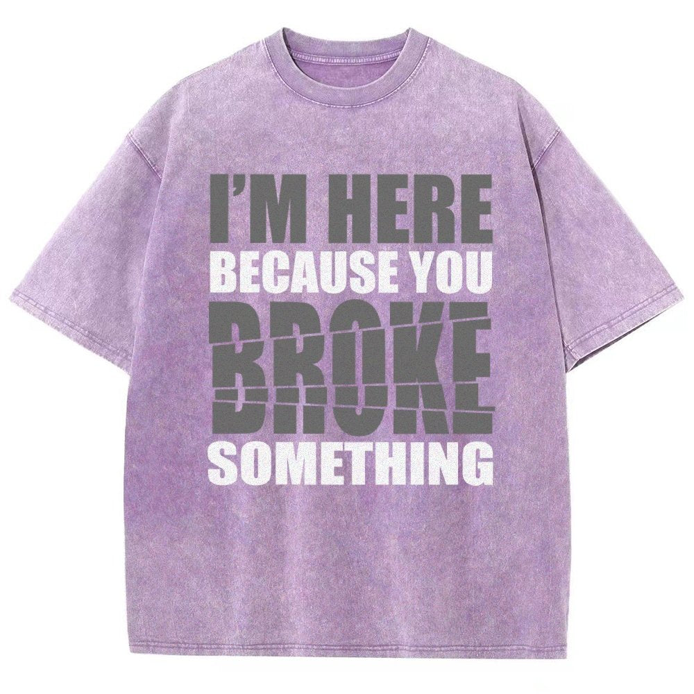 I'm Here Because You Broke Something Im Here Because You Broke Vintage Distressed T-shirt