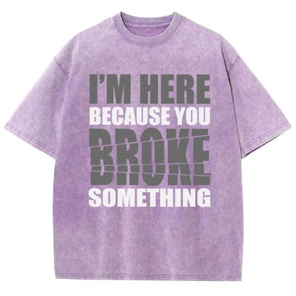 I'm Here Because You Broke Something Im Here Because You Broke Vintage Distressed T-shirt