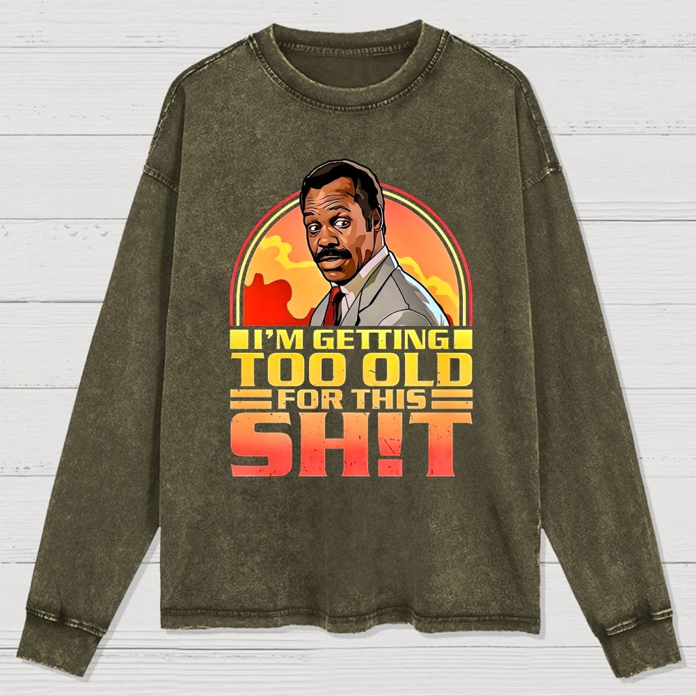 I'm Getting Too Old For This Sh*t  Washed Long Sleeve Tee