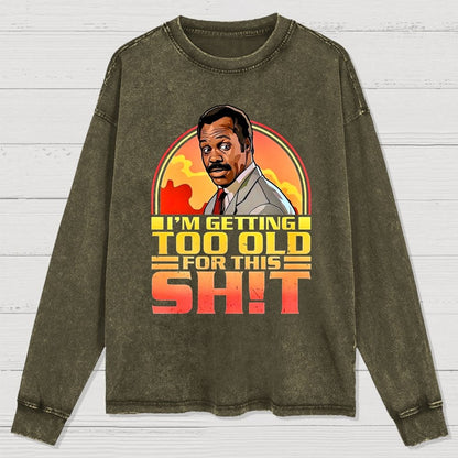 I'm Getting Too Old For This Sh*t  Washed Long Sleeve Tee