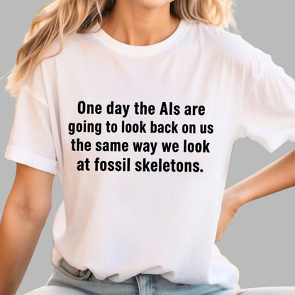One Day The Ais Are Going To Look Back On Us The Same Way We Look At Fossil Skeletons Geek T-Shirt