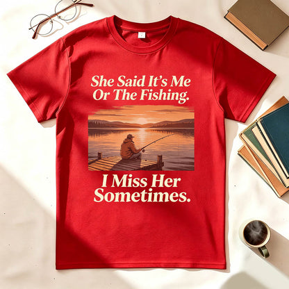 She Said It's Me Or The Fishing I Miss Her Sometimes Funny Fishing T-Shirt