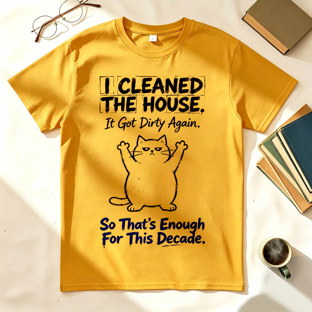 I Cleaned The House. So That's Enough For This Decade. Funny Sarcastic T-Shirt
