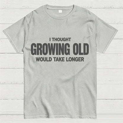 I Thought Growing Old Would Take Longer Funny T-Shirt