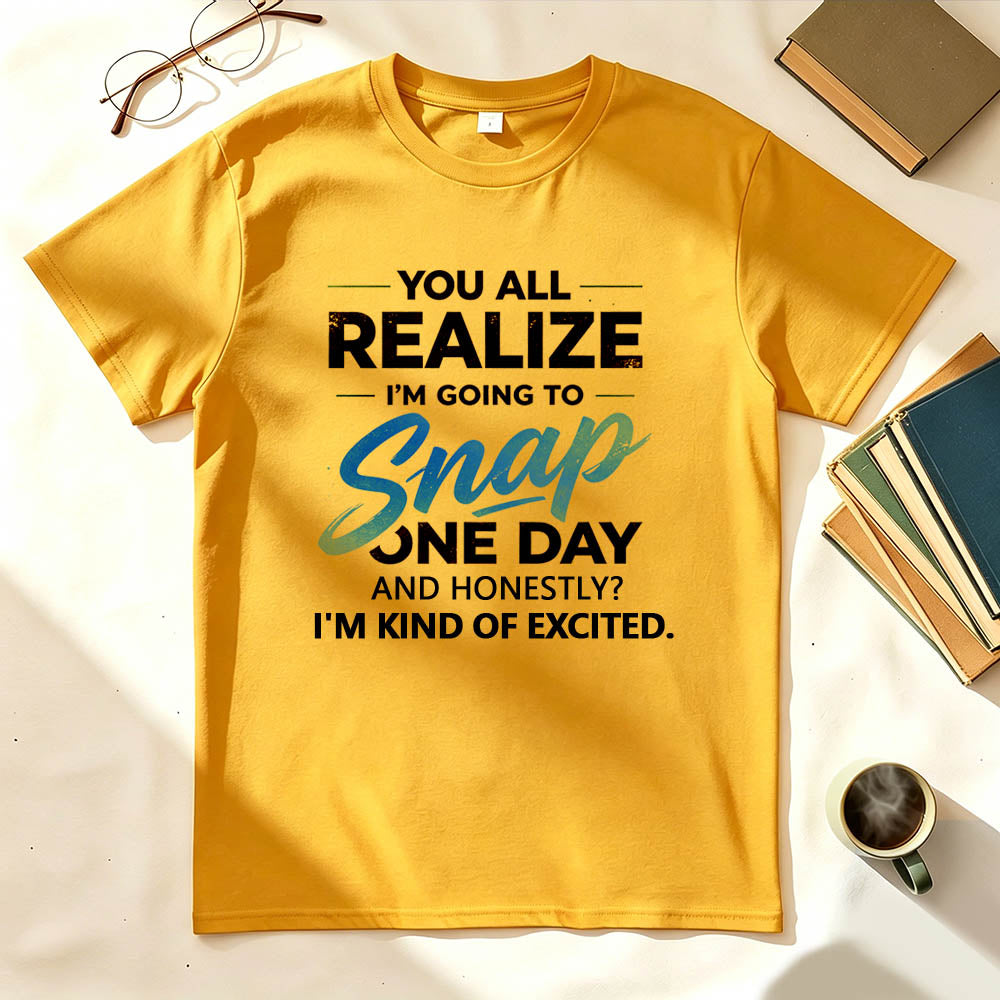 You All Realize I'm Going To Snap One Day Funny Sarcastic Graphic Tee