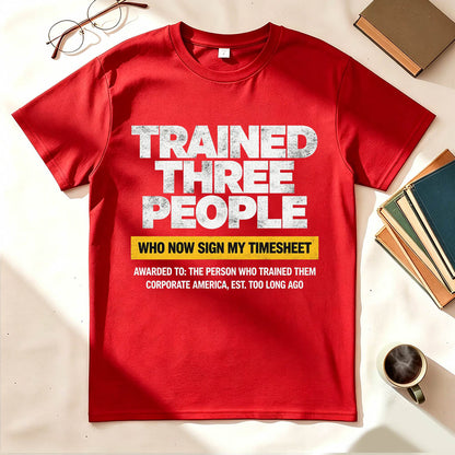 Trained Three People Who Now Sign My Timesheet Funny Work T-Shirt
