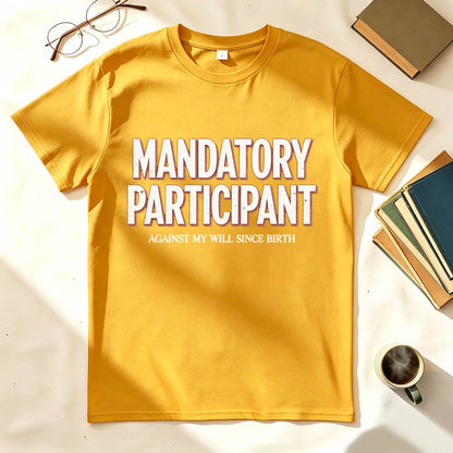 Mandatory Participant T-Shirt – Against My Will Since Birth | Funny Sarcastic Gift