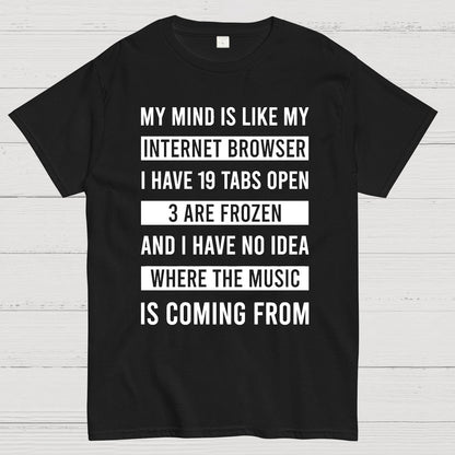 Funny My Mind Is Like My Internet Browser - I Have 19 Tabs Open Geek T-Shirt