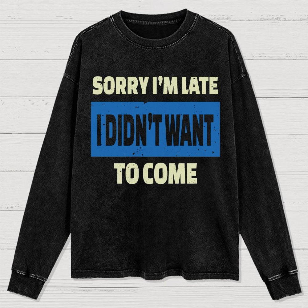 Sorry I'm Late I Didn't Want To Come Washed Long Sleeve Tee