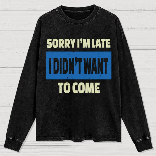 Sorry I'm Late I Didn't Want To Come Washed Long Sleeve Tee