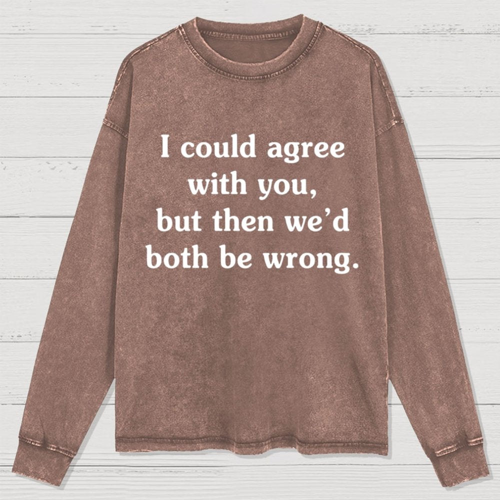 I Could Agree With You Washed Long Sleeve Tee