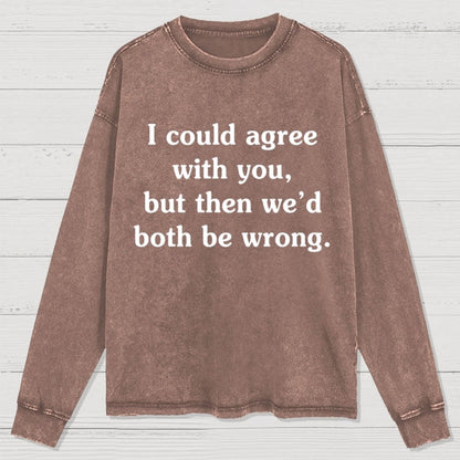 I Could Agree With You Washed Long Sleeve Tee