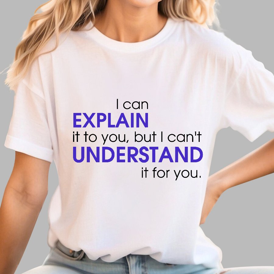 I can EXPLAIN it to you but I can't UNDERSTAND it for you Geek T-Shirt